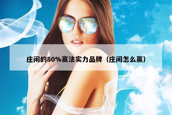 庄闲的80%赢法实力品牌（庄闲怎么赢）